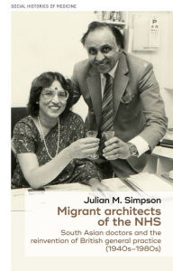 Title: Migrant architects of the NHS: South Asian doctors and the reinvention of British general practice (1940s-1980s), Author: Julian Simpson