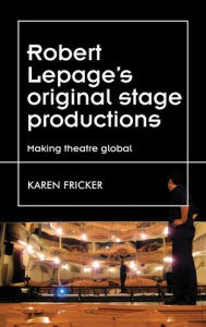 Title: Robert Lepage's original stage productions: Making theatre global, Author: Karen Fricker