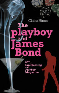 Title: The playboy and James Bond: 007, Ian Fleming and <i>Playboy</i> magazine, Author: Claire Hines