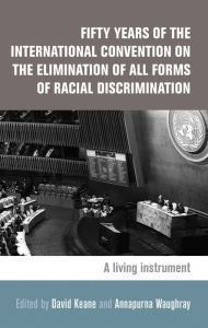 Title: Fifty Years of the International Convention on the Elimination of all Forms of Racial Discrimination: A Living Instrument, Author: David Keane