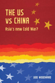 Title: The US vs China: Asia's new Cold War?, Author: Jude Woodward
