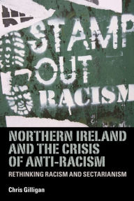 Title: Northern Ireland and the crisis of anti-racism: Rethinking racism and sectarianism, Author: Chris Gilligan