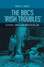 The BBC's 'Irish troubles': Television, conflict and Northern Ireland