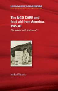 Title: The NGO Care and Food Aid from America 1945-80: Showered With Kindness'?, Author: Heike Wieters