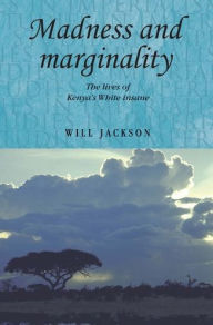 Title: Madness and marginality: The lives of Kenya's White insane, Author: Will Jackson