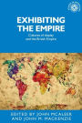 Exhibiting the Empire: Cultures of display and the British Empire