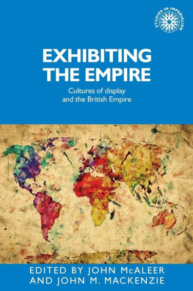 Exhibiting the Empire: Cultures of display and British Empire