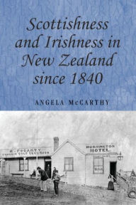Title: Scottishness and Irishness in New Zealand since 1840, Author: Angela McCarthy