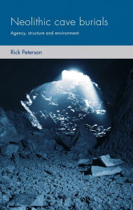 Title: Neolithic cave burials: Agency, structure and environment, Author: Rick Peterson