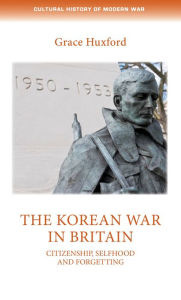Title: The Korean War in Britain: Citizenship, selfhood and forgetting, Author: Grace Huxford