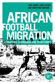 Title: African football migration: Aspirations, experiences and trajectories, Author: Paul Darby