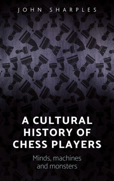 A cultural history of chess-players: Minds, machines, and monsters