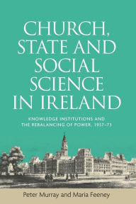 Title: Church, state and social science in Ireland: Knowledge institutions and the rebalancing of power, 1937-73, Author: Peter Murray