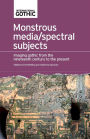 Monstrous media/spectral subjects: Imaging Gothic from the nineteenth century to the present