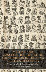 Title: Writing and constructing the self in Great Britain in the long eighteenth century, Author: John Baker