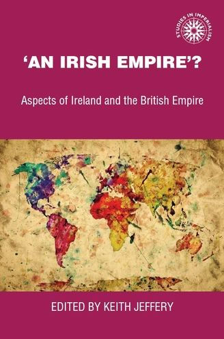 'An Irish empire'?: Aspects of Ireland and the British Empire