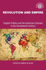 Title: Revolution and empire: English politics and American colonies in the seventeenth century, Author: Robert Bliss
