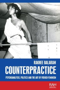 Title: Counterpractice: Psychoanalysis, politics and the art of French feminism, Author: Rakhee Balaram