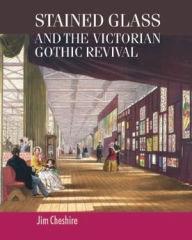 Title: Stained glass and the Victorian Gothic revival, Author: Jim Cheshire