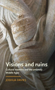 Title: Visions and ruins: Cultural memory and the untimely Middle Ages, Author: Joshua Davies