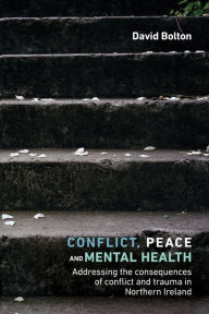 Title: Conflict, peace and mental health: Addressing the consequences of conflict and trauma in Northern Ireland, Author: David Bolton