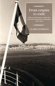 Title: From empire to exile: History and memory within the <i>pied-noir</i> and <i>harki</i> communities, 1962-2012, Author: Claire Eldridge