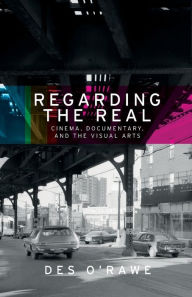 Title: Regarding the real: Cinema, documentary, and the visual arts, Author: Des O'Rawe