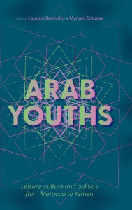 Title: Arab youths: Leisure, culture and politics from Morocco to Yemen, Author: Laurent Bonnefoy