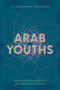 Title: Arab youths: Leisure, culture and politics from Morocco to Yemen, Author: Laurent Bonnefoy