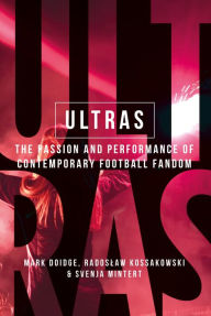 Title: Ultras: The passion and performance of contemporary football fandom, Author: Mark Doidge