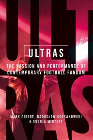 Title: Ultras: The passion and performance of contemporary football fandom, Author: Mark Doidge