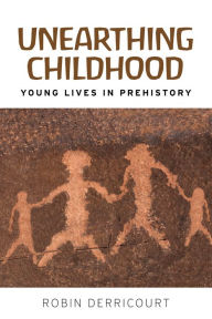 Title: Unearthing childhood: Young lives in prehistory, Author: Robin Derricourt