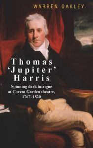 Title: Thomas 'Jupiter' Harris: Spinning dark intrigue at Covent Garden theatre, 1767-1820, Author: Warren Oakley