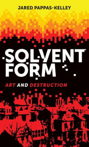 Title: Solvent form: Art and destruction, Author: Jared Pappas-Kelley