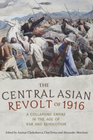 Title: The Central Asian Revolt of 1916: A collapsing empire in the age of war and revolution, Author: Alexander Morrison