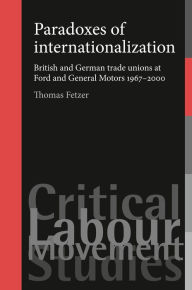 Title: Paradoxes of internationalization: British and German trade unions at Ford and General Motors 1967-2000, Author: Thomas Fetzer