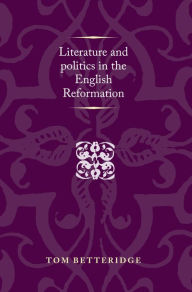 Title: Literature and politics in the English Reformation, Author: Tom Betteridge