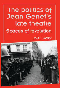 Title: The politics of Jean Genet's late theatre: Spaces of revolution, Author: Carl Lavery