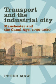 Title: Transport and the industrial city: Manchester and the canal age, 1750-1850, Author: Peter Maw