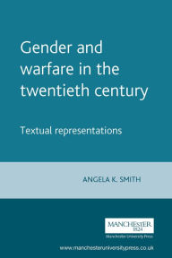 Title: Gender and warfare in the twentieth century: Textual representations, Author: Angela Smith