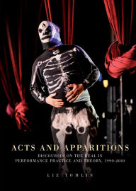 Title: Acts and apparitions: Discourses on the real in performance practice and theory, 1990-2010, Author: Elizabeth Tomlin