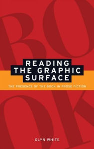 Title: Reading the graphic surface: The presence of the book in prose fiction, Author: Glyn White