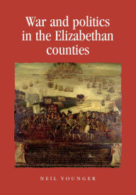 Title: War and politics in the Elizabethan counties, Author: Neil Younger