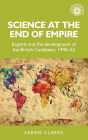 Science at the end of empire: Experts and the development of the British Caribbean, 1940-62