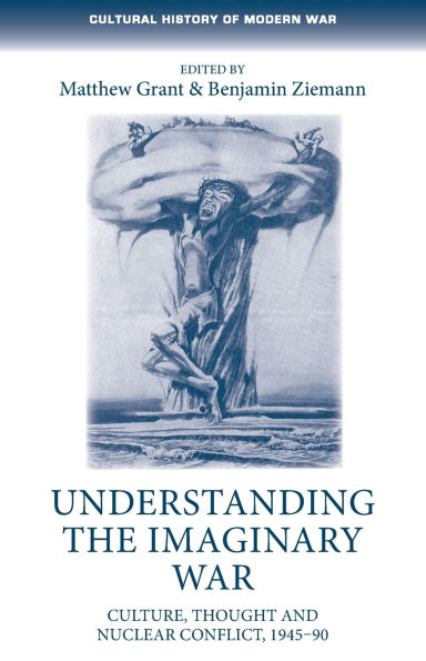 Understanding the imaginary war: Culture, thought and nuclear conflict, 1945-90