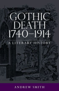 Title: Gothic death 1740-1914: A literary history, Author: Andrew Smith
