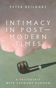 Title: Intimacy in postmodern times: A friendship with Zygmunt Bauman, Author: Peter Beilharz