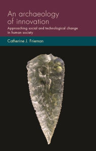 Title: An archaeology of innovation: Approaching social and technological change in human society, Author: Catherine J. Frieman