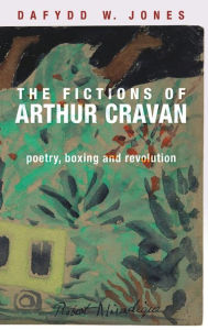 Title: The fictions of Arthur Cravan: Poetry, boxing and revolution, Author: Dafydd Jones