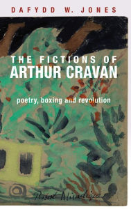 Title: The fictions of Arthur Cravan: Poetry, boxing and revolution, Author: Dafydd Jones